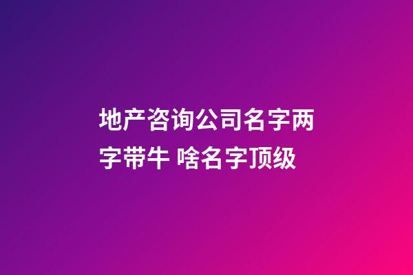 地产咨询公司名字两字带牛 啥名字顶级-第1张-公司起名-玄机派